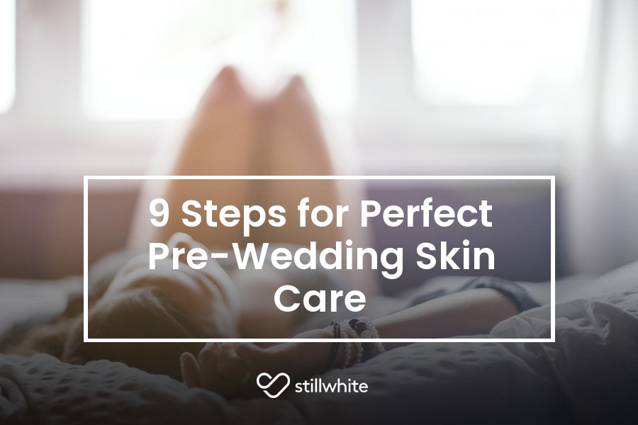 9 Steps for Perfect Pre Wedding Skin Care Stillwhite Blog