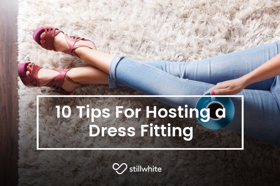 10 Tips For Hosting a Dress Fitting Stillwhite Blog